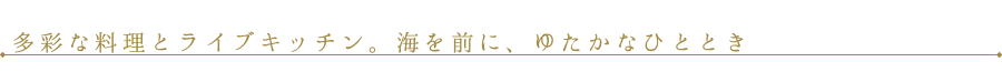 多彩な料理とライブキッチン。海を前に、ゆたかなひととき