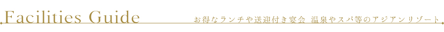 施設案内　お得なランチや送迎付き宴会　温泉やスパ等のアジアンリゾート